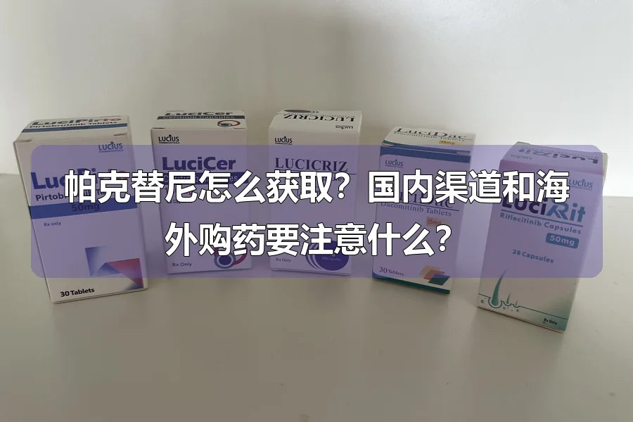 帕克替尼怎么获取?国内渠道和海外购药要注意什么?