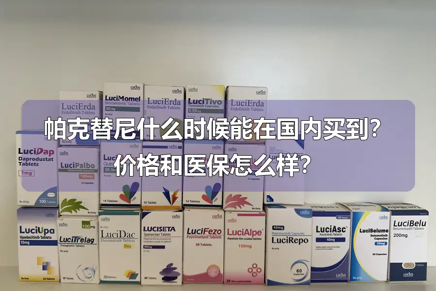 帕克替尼什么时候能在国内买到?价格和医保怎么样?
